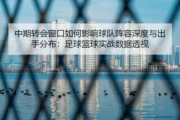 中期转会窗口如何影响球队阵容深度与出手分布：足球篮球实战数据透视