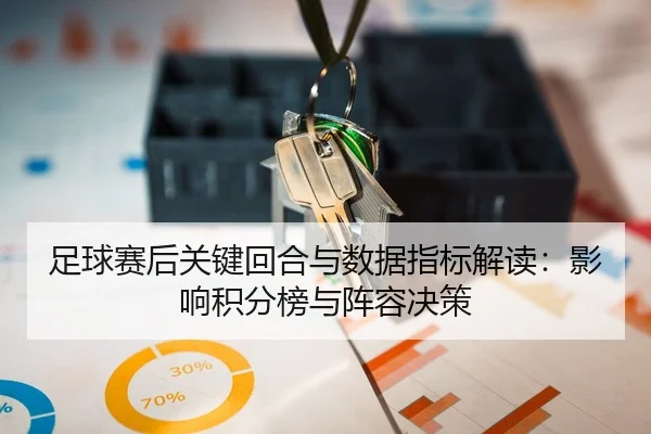 足球赛后关键回合与数据指标解读：影响积分榜与阵容决策